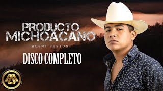 Alemi Bustos  Producto Michoacano DISCO COMPLETO [upl. by Anyzratak]