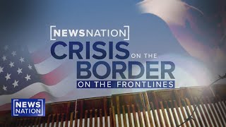 Crisis at the Border On the Frontlines  NewsNation Special Report [upl. by Imekawulo870]